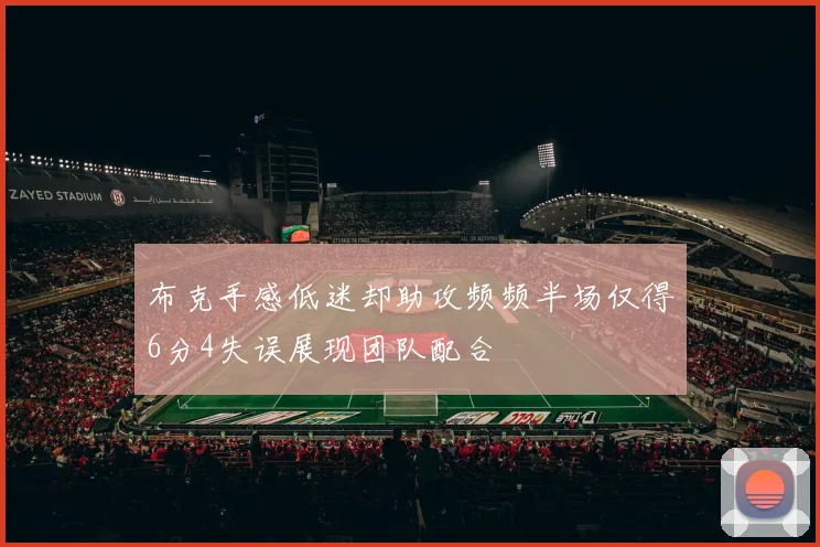 布克手感低迷却助攻频频半场仅得6分4失误展现团队配合
