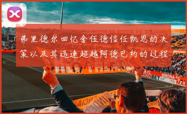 弗里德尔回忆舍伍德信任凯恩的决策以及其迅速超越阿德巴约的过程