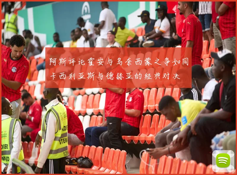 阿斯评论霍安与乌奈西蒙之争如同卡西利亚斯与德赫亚的经典对决