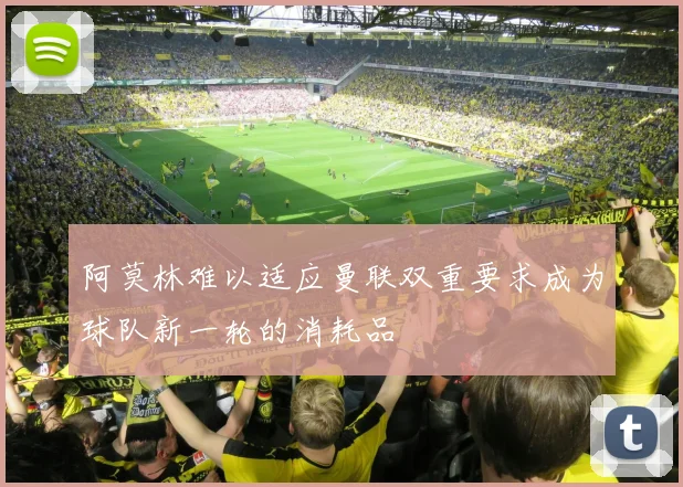 阿莫林难以适应曼联双重要求成为球队新一轮的消耗品