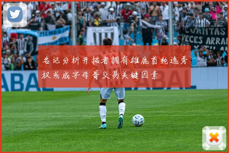 名记分析开拓者拥有雄鹿首轮选秀权或成字母哥交易关键因素